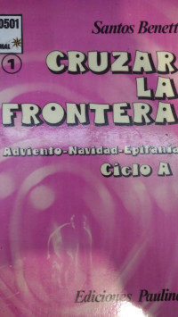 Cruzar la frontera : Adviento, navidad, epifanía, ciclo a